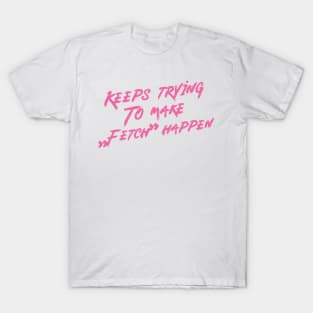 Keeps trying to make fetch happen T-Shirt